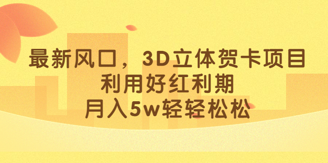 最新风口，3D立体贺卡项目，利用好红利期，月入5w轻轻松松-优优资源网