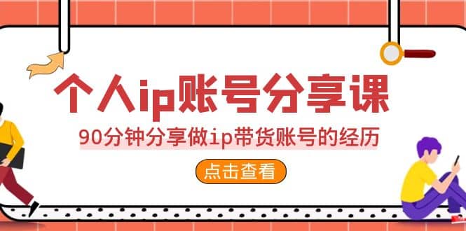 2023个人ip账号分享课，90分钟分享做ip带货账号的经历-优优资源网