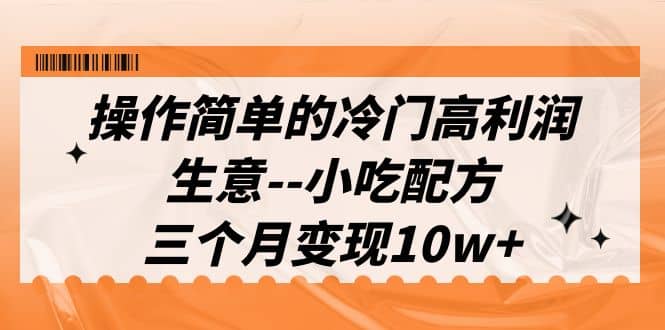 操作简单的冷门高利润生意--小吃配方，三个月变现10w （教程 配方资料）-优优资源网