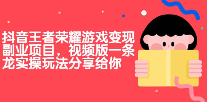 抖音王者荣耀游戏变现副业项目，视频版一条龙实操玩法分享给你-优优资源网