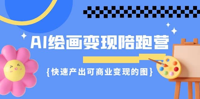 AI绘画·变现陪跑营，快速产出可商业变现的图（11节课）-优优资源网