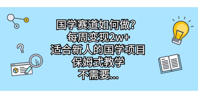 国学赛道如何做？每周变现2w ，适合新人的国学项目，保姆式教学-优优资源网