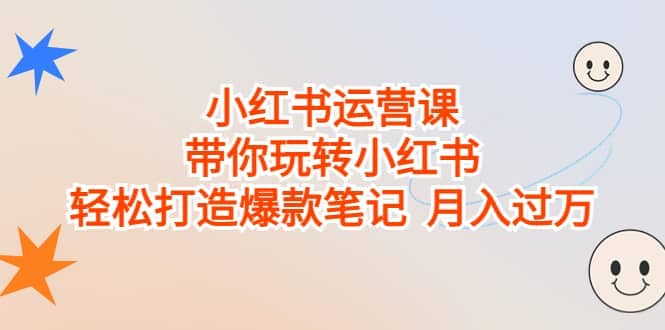 小红书运营课，带你玩转小红书，轻松打造爆款笔记 月入过万-优优资源网