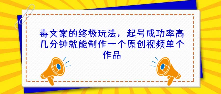 毒文案的终极玩法，起号成功率高几分钟就能制作一个原创视频单个作品-优优资源网