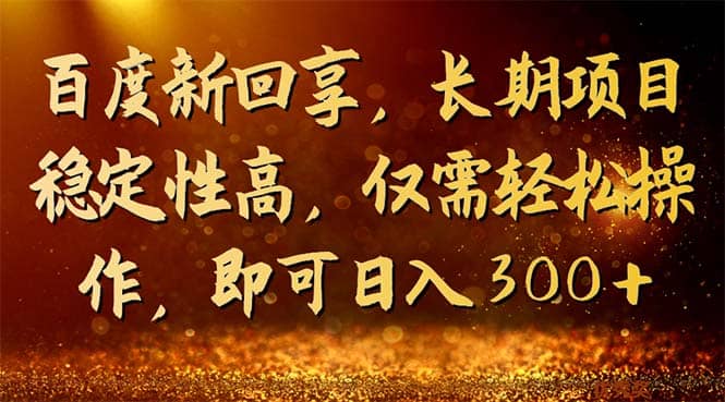 百度新回享，长期项目稳定性高，仅需轻松操作，即可日入300-优优资源网