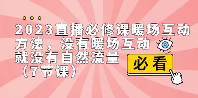 2023直播·必修课暖场互动方法，没有暖场互动，就没有自然流量（7节课）-优优资源网