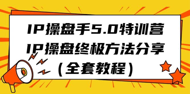 IP操盘手5.0特训营，IP操盘终极方法分享（全套教程）-优优资源网