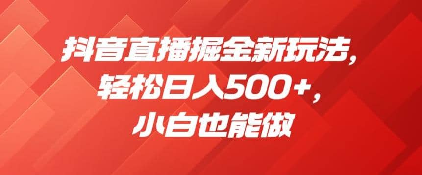 抖音直播掘金新玩法，轻松日入500 ，小白也能做【揭秘】-优优资源网