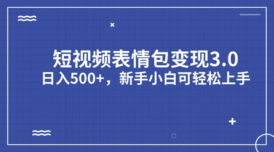 短视频表情包变现项目3.0，日入500 ，新手小白轻松上手（教程 资料）-优优资源网