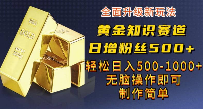 黄金知识赛道，一条作品涨粉500 ，私域高利润单品转化，一部手机轻松实现日入500【揭秘】-优优资源网