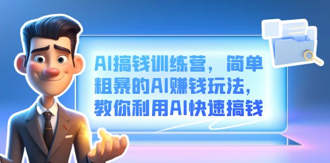 AI搞钱训练营，简单粗暴的AI赚钱玩法，教你利用AI快速搞钱-优优资源网