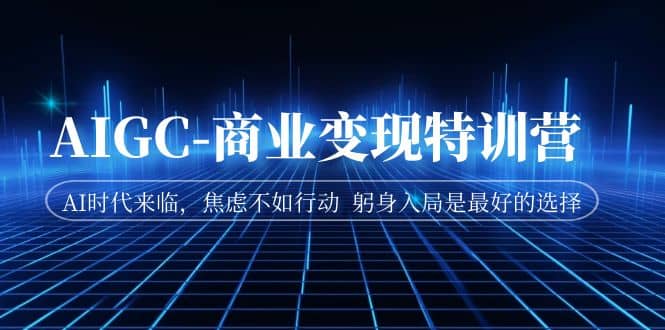 AIGC-商业变现特训营 AI时代来临，焦虑不如行动 躬身入局是最好的选择-优优资源网