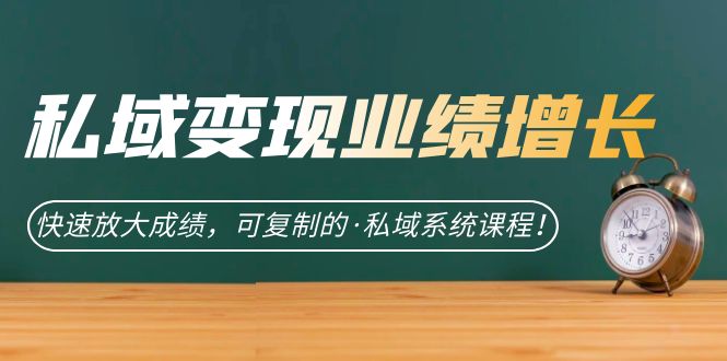 私域·变现业绩增长：快速放大成绩，可复制的·私域系统课程-优优资源网