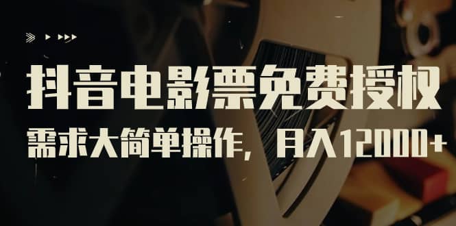 抖音电影票免费授权，需求大简单操作，月入12000 （教程 素材打包）-优优资源网
