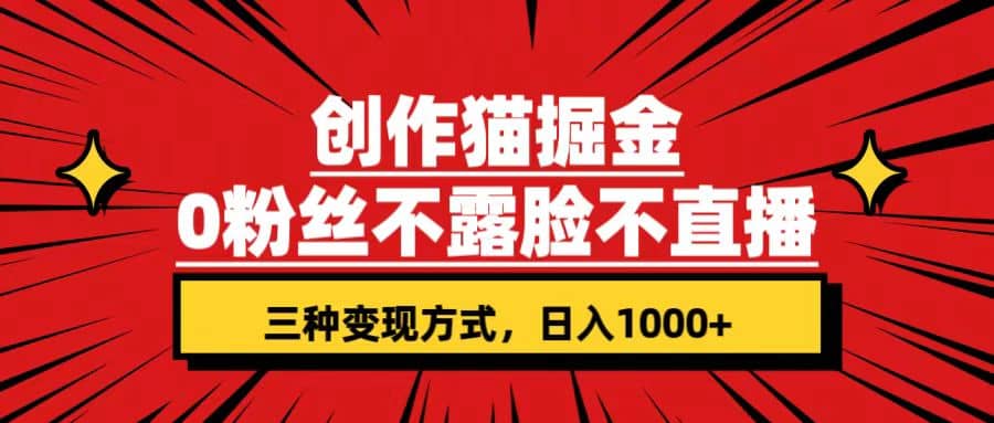 创作猫掘金，0粉丝不直播不露脸，三种变现方式 日入1000 轻松上手(附资料)-优优资源网