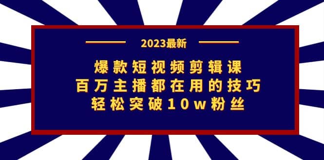 爆款短视频剪辑课：百万主播都在用的技巧，轻松突破10w粉丝-优优资源网