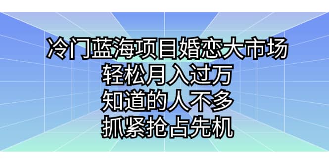 冷门蓝海项目婚恋大市场，轻松月入过万，知道的人不多，抓紧抢占先机-优优资源网