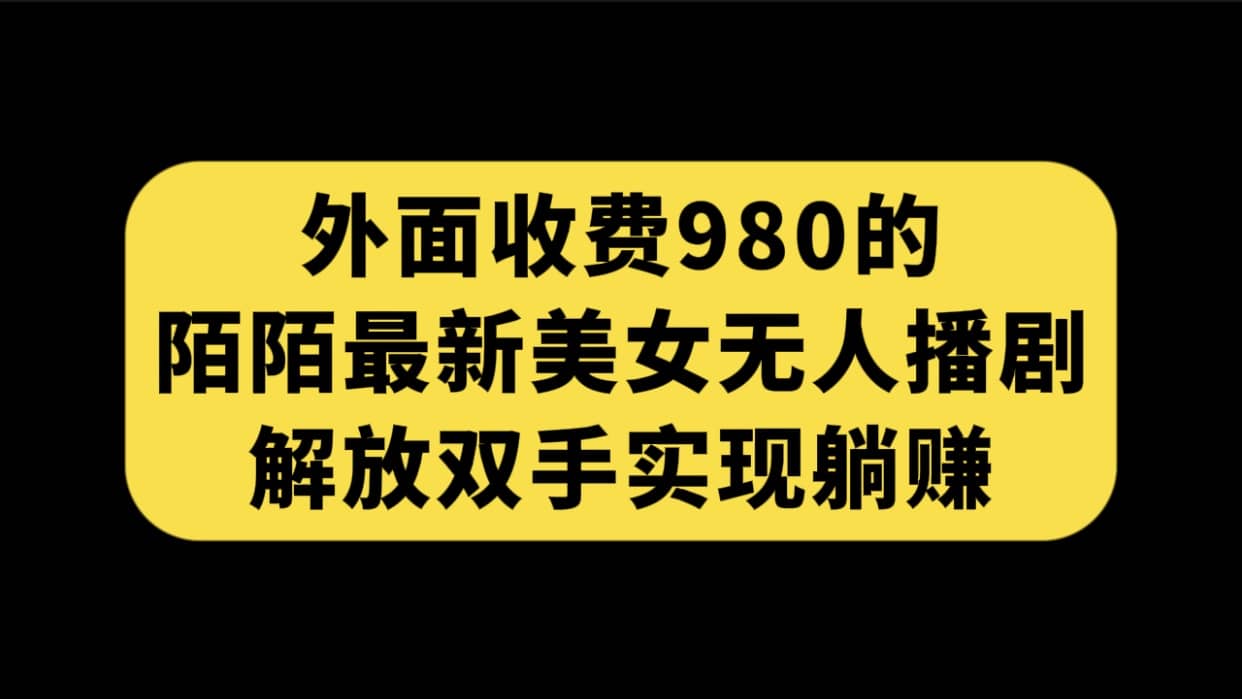 外面收费980陌陌最新美女无人播剧玩法 解放双手实现躺赚（附100G影视资源）-优优资源网