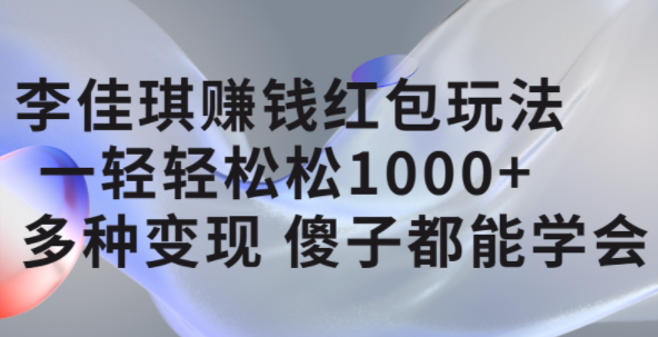 李佳琪赚钱红包玩法，一天轻轻松松1000 ，多种变现，傻子都能学会-优优资源网