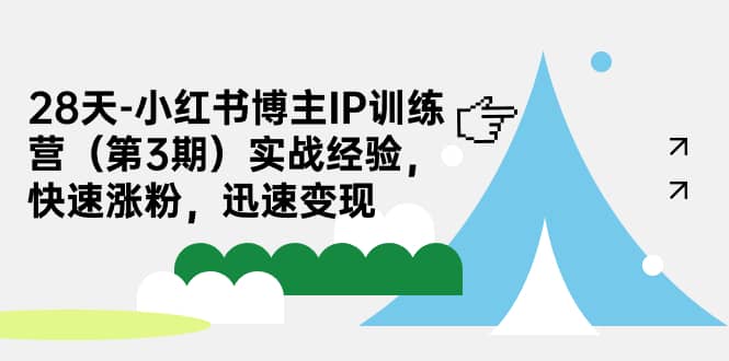 28天-小红书博主IP训练营（第3期）实战经验，快速涨粉，迅速变现-优优资源网