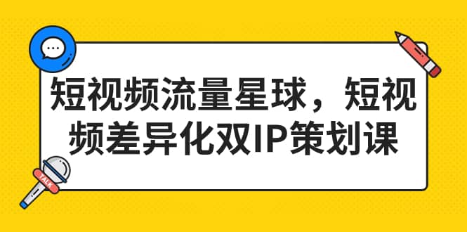 短视频流量星球，短视频差异化双IP策划课（2023新版）-优优资源网