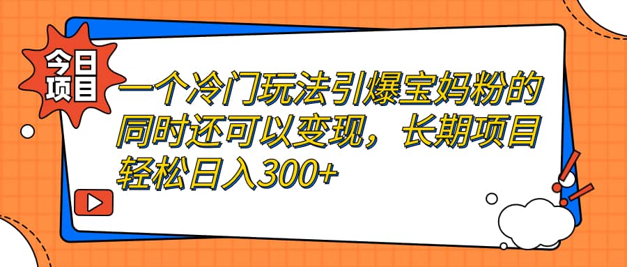 一个冷门玩法引爆宝妈粉的同时还可以变现，长期项目轻松日入300-优优资源网