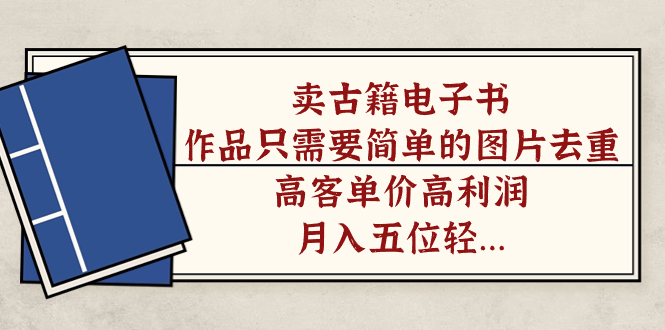 卖古籍电子书，作品只需要简单的图片去重，高客单价高利润，月入五位轻轻松松-优优资源网