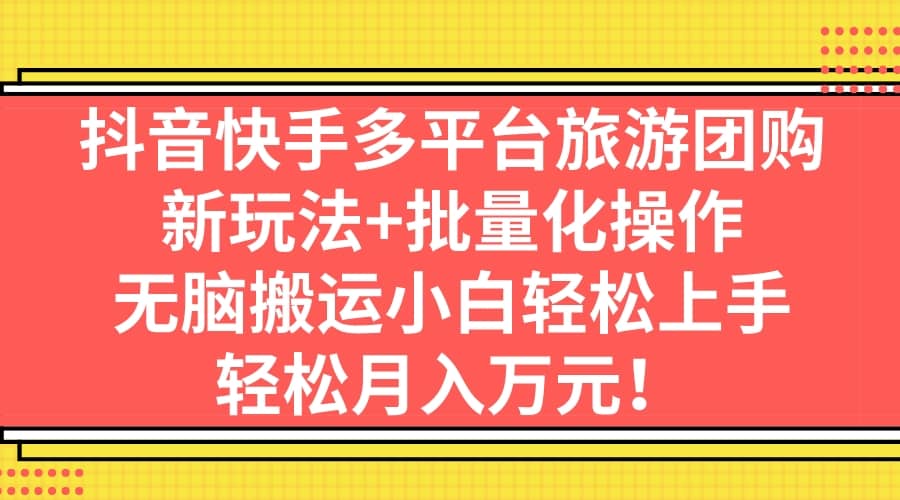 抖音快手多平台旅游团购，新玩法 批量化操作-优优资源网