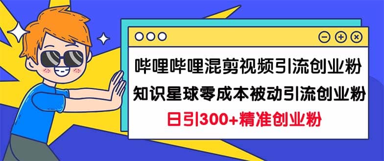 哔哩哔哩混剪视频引流创业粉日引300 知识星球零成本被动引流创业粉一天300-优优资源网
