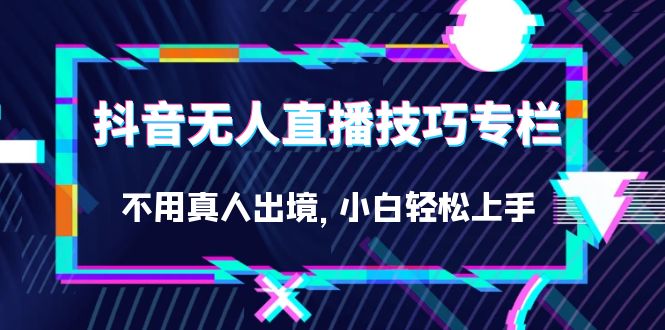 抖音无人直播技巧专栏，不用真人出境，小白轻松上手（27节）-优优资源网