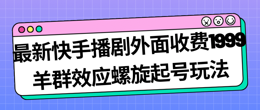 最新快手播剧外面收费1999羊群效应螺旋起号玩法配合流量日入几百完全没问题-优优资源网