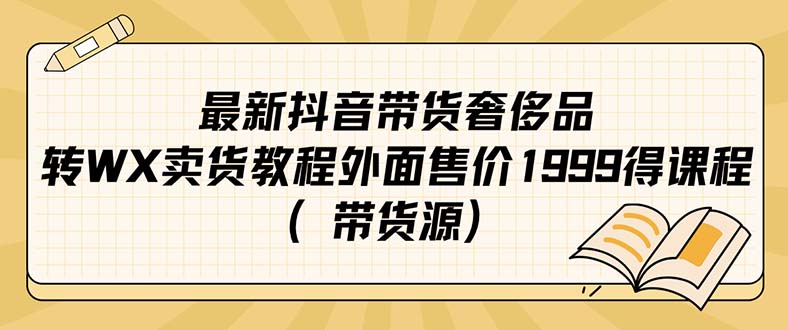 最新抖音奢侈品转微信卖货教程外面售价1999的课程（带货源）-优优资源网