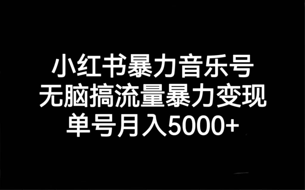 小红书暴力音乐号，无脑搞流量暴力变现，单号月入5000-优优资源网
