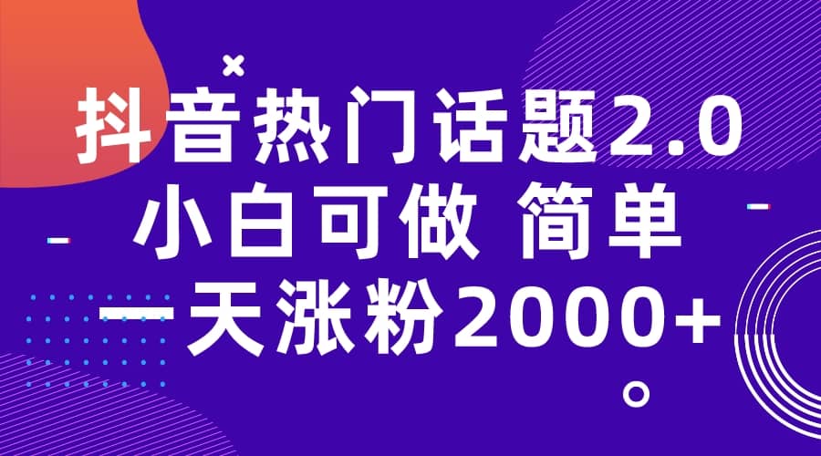 抖音热门话题玩法2.0，一天涨粉2000 （附软件 素材）-优优资源网