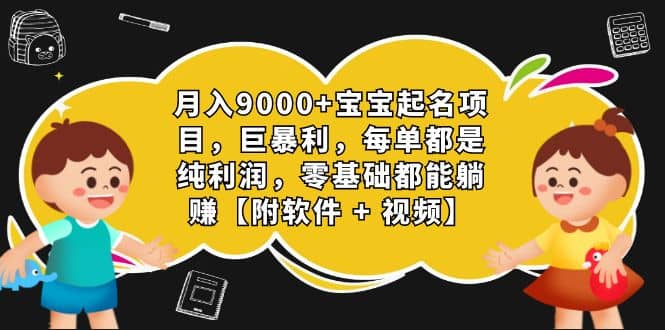 月入9000 宝宝起名项目，巨暴利 每单都是纯利润，0基础躺赚【附软件 视频】-优优资源网