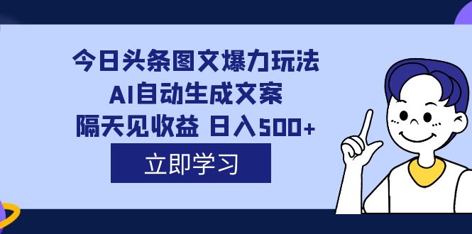 外面收费1980的今日头条图文爆力玩法,AI自动生成文案，隔天见收益 日入500-优优资源网