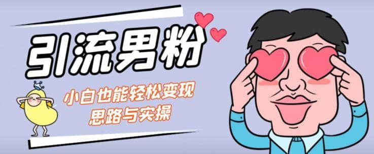 引流男粉 小白也能暴力变现的思路与实操【揭秘】-优优资源网