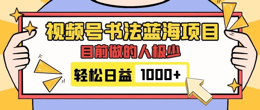 视频号书法蓝海项目，目前做的人极少，流量可观，变现简单，日入1000-优优资源网