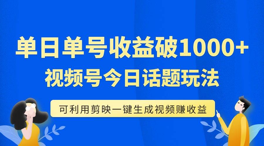 单号单日收益1000 ，视频号今日话题玩法，可利用剪映一键生成视频-优优资源网