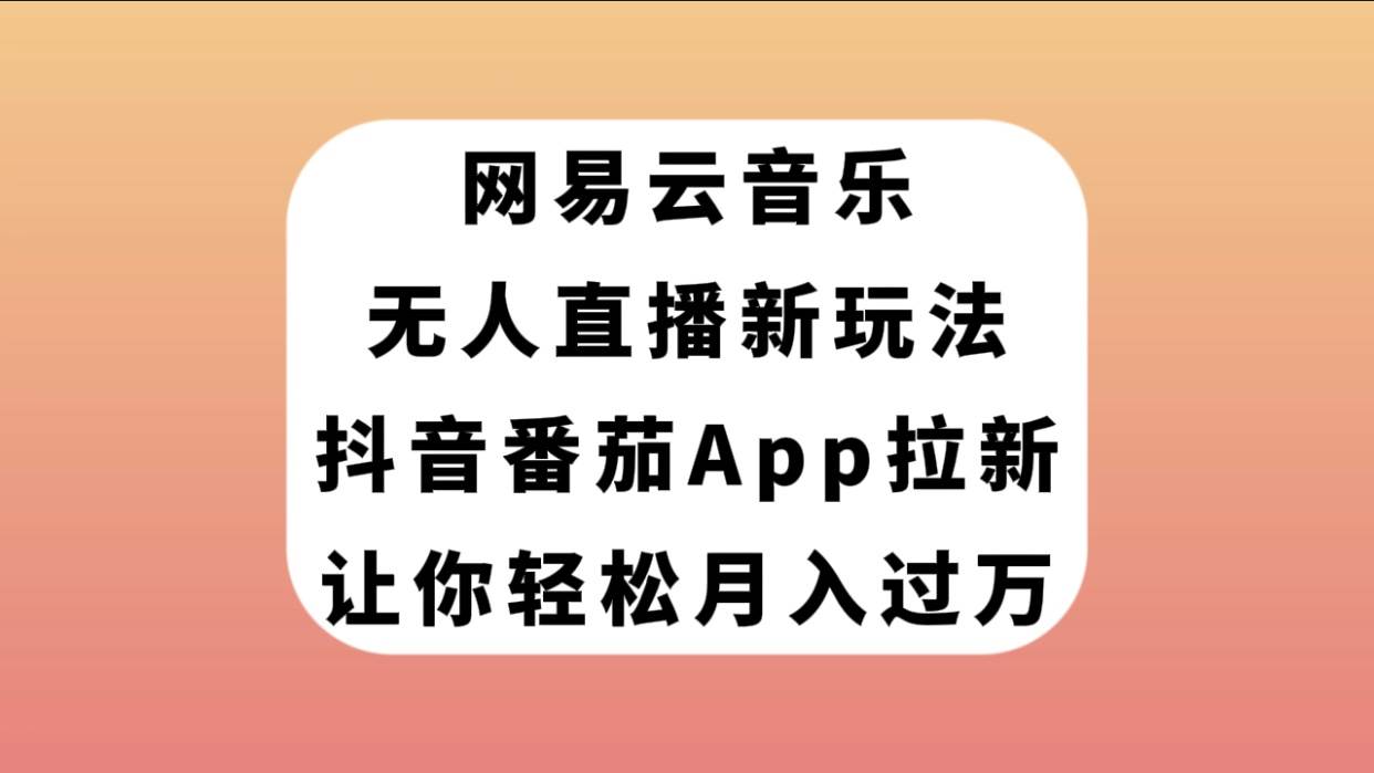 网易云音乐无人直播新玩法，抖音番茄APP拉新，让你轻松月入过万-优优资源网