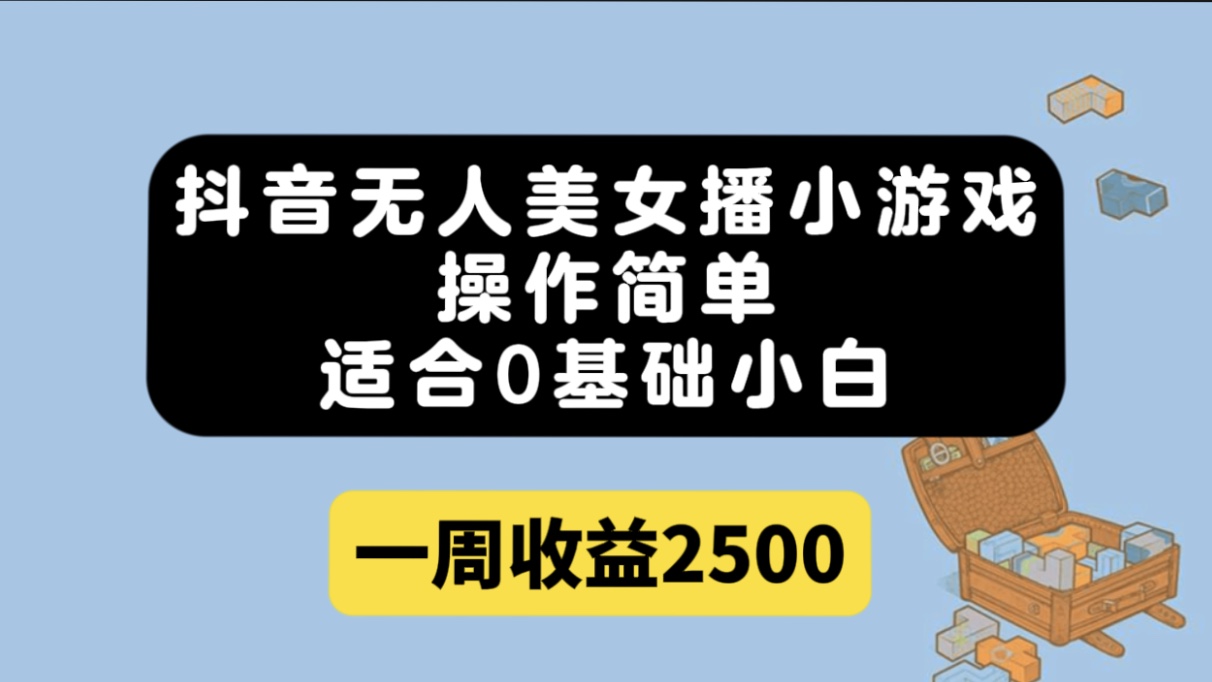 抖音无人美女播小游戏，操作简单，适合0基础小白一周收益2500-优优资源网