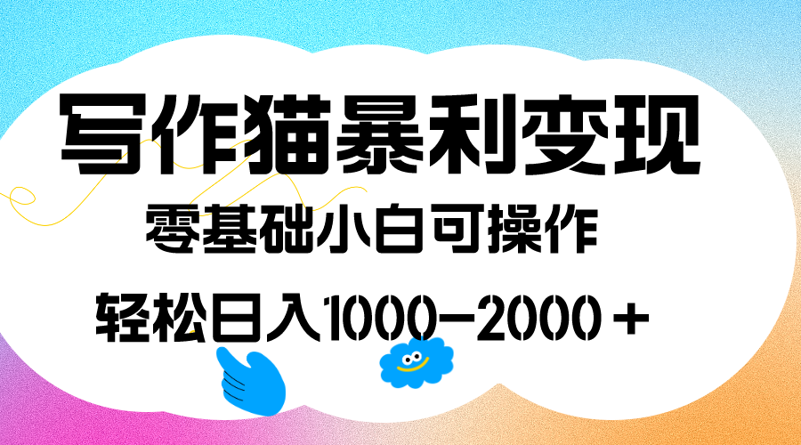 写作猫暴利变现，日入1000-2000＋，0基础小白可做，附保姆级教程-优优资源网