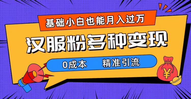一部手机精准引流汉服粉，0成本多种变现方式，小白月入过万（附素材 工具）-优优资源网