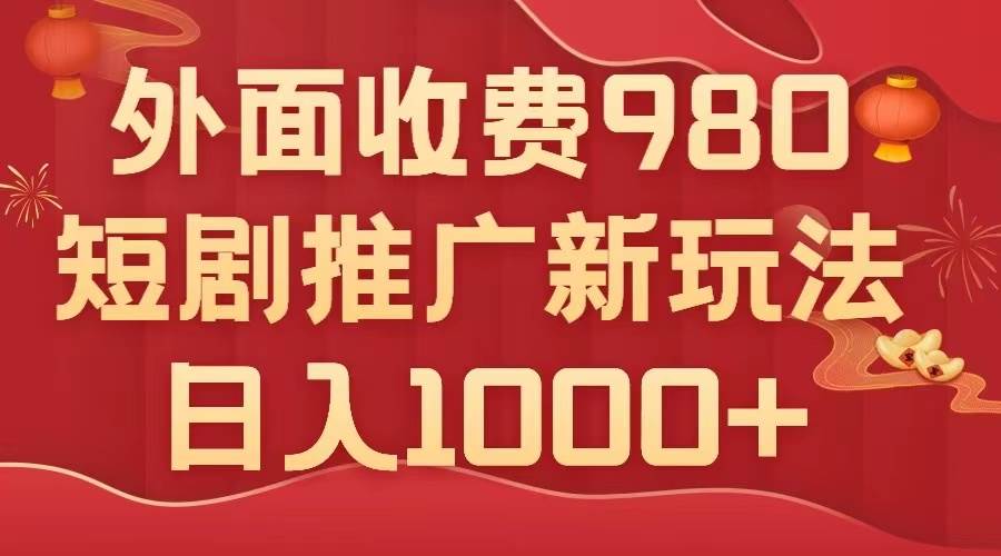 外面收费980，短剧推广最新搬运玩法，几分钟一个作品，日入1000-优优资源网