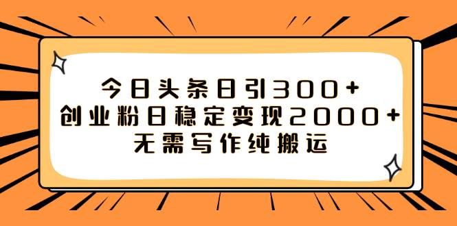今日头条日引300 创业粉日稳定变现2000 无需写作纯搬运-优优资源网