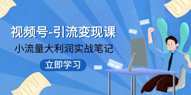 视频号-引流变现课：小流量大利润实战笔记  冲破传统思维 重塑品牌格局!-优优资源网