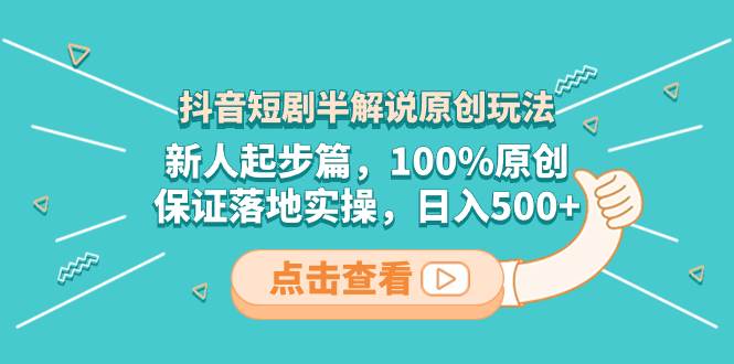 抖音短剧半解说原创玩法，新人起步篇，100%原创，保证落地实操，日入500-优优资源网