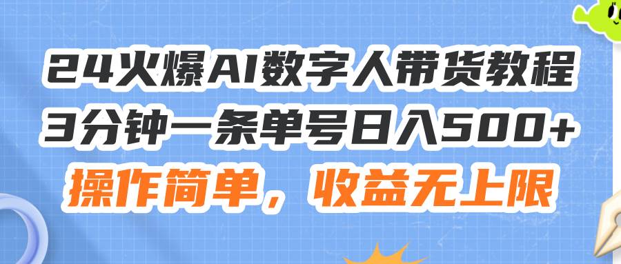 24火爆AI数字人带货教程，3分钟一条单号日入500+，操作简单，收益无上限-优优资源网