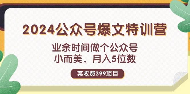 某收费399元-2024公众号爆文特训营：业余时间做个公众号 小而美 月入5位数-优优资源网