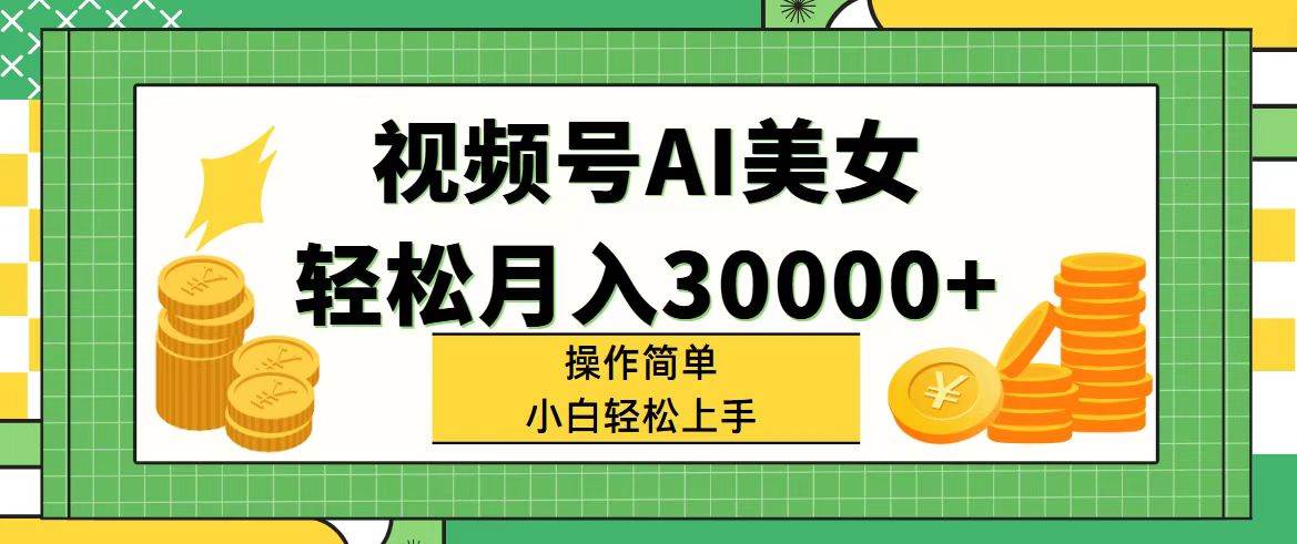 视频号AI美女，轻松月入30000+,操作简单小白也能轻松上手-优优资源网